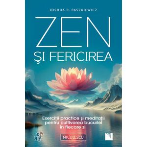 Zen şi fericirea. Exerciţii practice şi meditaţii pentru cultivarea bucuriei în fiecare zi imagine