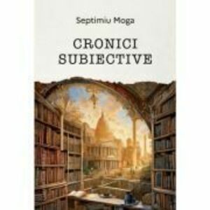 Cronici subiective - Septimiu Moga imagine