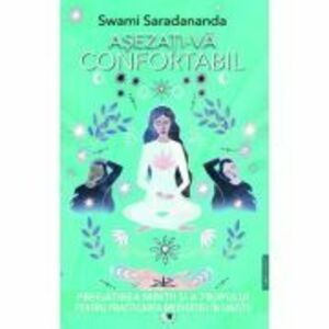 Asezati-va confortabil. Pregatirea mintii si a trupului pentru practicarea meditatiei in liniste - Swami Saradananda imagine