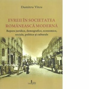 Evreii in societatea romaneasca moderna. Repere juridice, demografice, economice, sociale, politice si culturale imagine
