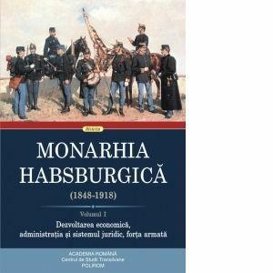 Monarhia Habsburgica (1848-1918). Volumul I. Dezvoltarea economica, administratia si sistemul juridic, forta armata imagine