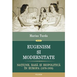Eugenism si modernitate. Natiune, rasa si biopolitica in Europa (1870-1950) imagine