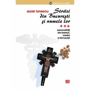 Strazi din Bucuresti si numele lor. Personalitati ale Bisericii, medici si farmacisti (vol. III) imagine
