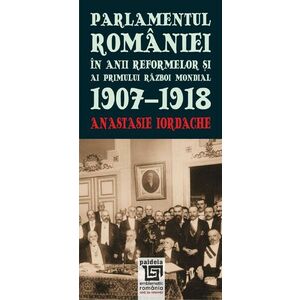 Parlamentul Romaniei in anii reformelor si al Primului Razboi Mondial 1907-1918 imagine