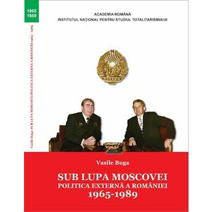 Sub lupa Moscovei. Politica externă a României. 1965-1989 imagine