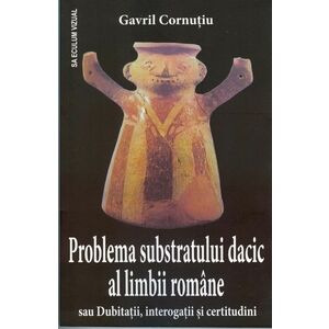 Problema substratului dacic al limbii romane sau Dubitatii, interogatii sau certitudini imagine