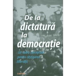 De la dictatura la democratie. Un cadru conceptual pentru castigarea libertatii imagine
