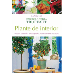 Enciclopedia Truffaut. Plante de interior. Alegerea, cultivarea si intretinerea plantelor verzi si cu flori imagine