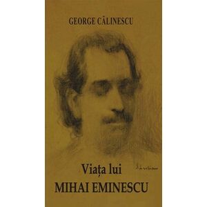 Viata lui Mihai Eminescu - G. Calinescu imagine