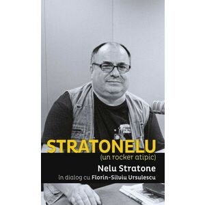 STRATONELU (un rocker atipic). Nelu Stratone în dialog cu Florin-Silviu Ursulescu imagine