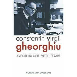 Constantin Virgil Gheorghiu. Aventura unei vieti literare imagine
