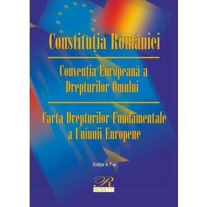 Constitutia Romaniei. Conventia Europeana a Drepturilor Omului. Carta Drepturilor Fundamentale a Uniunii Europene imagine