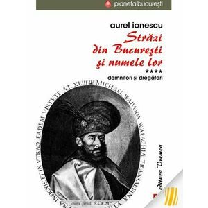 Strazi din Bucuresti si numele lor. Domnitori si dregatori (vol. IV) imagine