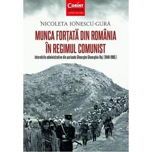 Munca fortata in Romania in regimul comunist. Internarile administrative din perioada Gheorghe Gheorghiu-Dej (1948-1965) imagine