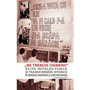Ne trebuie oameni! Elite intelectuale si transformari istorice in Romania moderna si contemporana. imagine