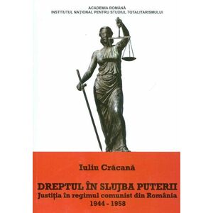 Dreptul in slujba puterii. Justitia in regimul comunist din Romania, 1944-1958 imagine