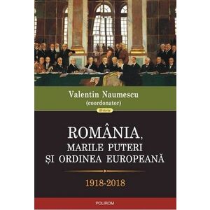 Romania, marile puteri si ordinea europeana. 1918-2018 imagine