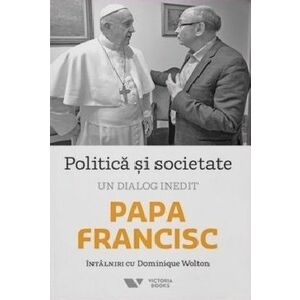 Politica si societate. Un dialog inedit - Dominique Wolton, Papa Francisc imagine