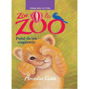 Prima mea lectura. Zoe la Zoo. Puiul de leu singuratic imagine