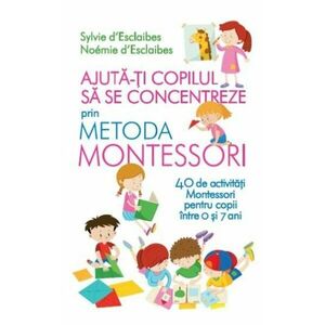 Ajuta-ti copilul sa se concentreze folosind metoda Montessori. 40 de activitati Montessori pentru copii intre 0 si 7 ani imagine