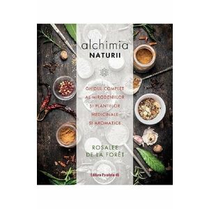 Alchimia naturii. Ghidul complet al mirodeniilor si plantelor medicinale si aromatice imagine