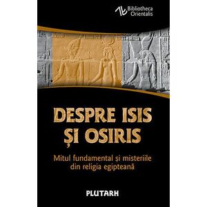 Despre Isis si Osiris - Mitul fundamental si misteriile din religia egipteana imagine
