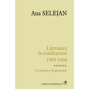 Literatura in totalitarism 1959-1960. Vol. VI: La rascruce de generatii imagine