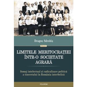 Limitele meritocratiei intr-o societate agrara. Somaj intelectual si radicalizare politica a tineretului in Romania interbelica imagine