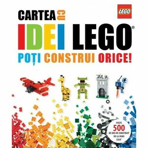 Cartea cu idei Lego. Poti construi orice! imagine