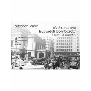 Ranile unui oras. București bombardat. 4 aprilie-26 august 1944 imagine
