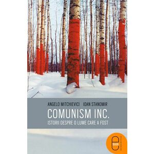 Comunism INC.: Istorii despre o lume care a fost - Angelo Mitchievici, Ioan Stanomir imagine