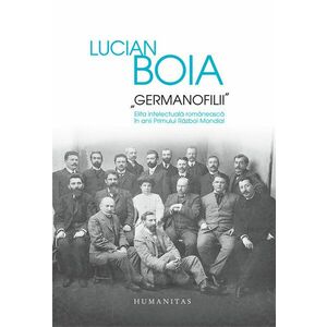 „Germanofilii“. Elita intelectuala romaneasca in anii Primului Război Mondial imagine