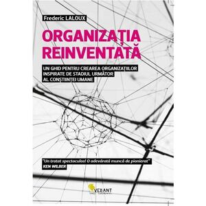 Organizatia reinventata. Un ghid pentru crearea organizatiilor inspirate de stadiul urmator al constiintei umane imagine