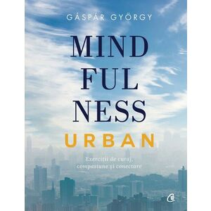 Mindfulness urban. Exercitii de curaj, compasiune si conectare imagine
