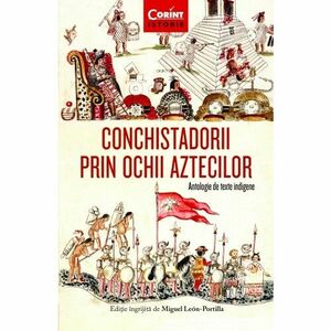 Conchistadorii prin ochii aztecilor. Antologie de texte indigene - Miguel Leon-Portilla imagine