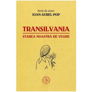 Transilvania, starea noastra de veghe - Ioan-Aurel Pop imagine