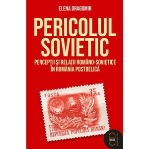Pericolul sovietic. Percepții și relații româno-sovietice în România postbelică (epub) imagine