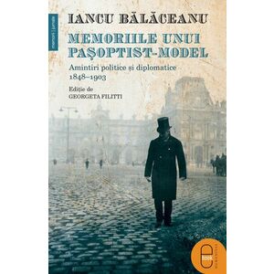 Memoriile unui pasoptist-model. Amintiri politice si diplomatice, 1848–1903 - Iancu Balaceanu imagine