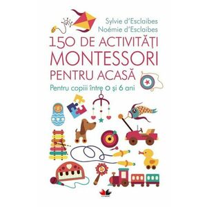 150 de activități Montessori pentru acasă. Pentru copiii între 0 și 6 ani imagine