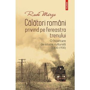 Călători români privind pe fereastra trenului. O încercare de istorie culturală (1830-1930) imagine