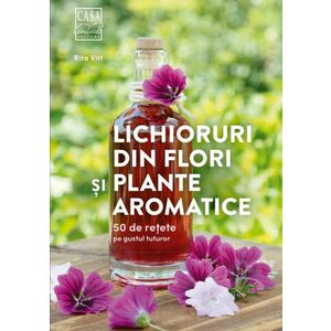 Lichioruri din flori si plante aromatice - 50 de retete pe gustul tuturor imagine