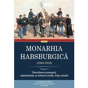 Monarhia Habsburgică (1848-1918) (vol. I): Dezvoltarea economică, administrația și sistemul juridic, forța armată imagine