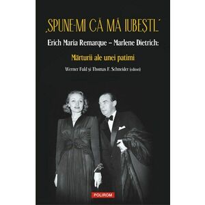 „Spune-mi că mă iubești...” Erich Maria Remarque – Marlene Dietrich: Mărturii ale unei patimi imagine