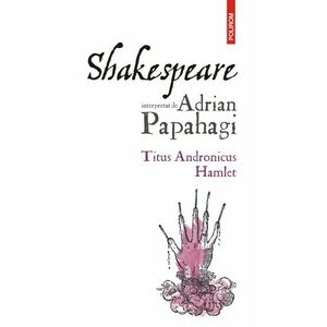 Shakespeare interpretat de Adrian Papahagi. Titus Andronicus • Hamlet imagine