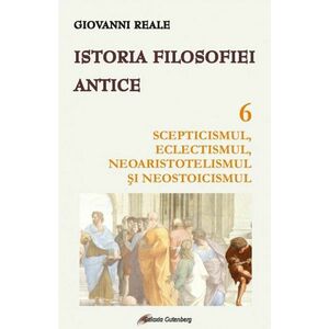 Istoria filosofiei antice (vol. 6): Scepticismul, eclectismul, neoaristotelismul şi neostoicismul imagine