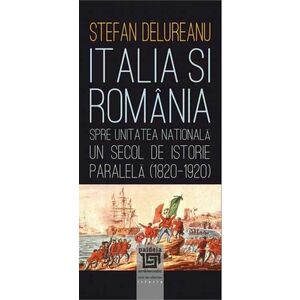 Italia şi România spre unitatea naţională. Un secol de istorie paralela (1820-1920) imagine