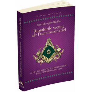 Ritualurile secrete ale Francmasoneriei - Conform arhivelor Marelui Orient si ale Marii Loji a Frantei imagine