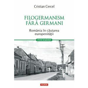 Filogermanism fără germani. România în căutarea europenității imagine