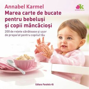 Marea carte de bucate pentru bebeluși și copii mâncăcioși. 200 de reţete sănătoase şi uşor de preparat pentru copilul tău imagine