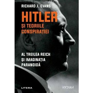 Hitler si teoriile conspiratiei. Al Treilea Reich si imaginatia paranoida - Richard J. Evans imagine